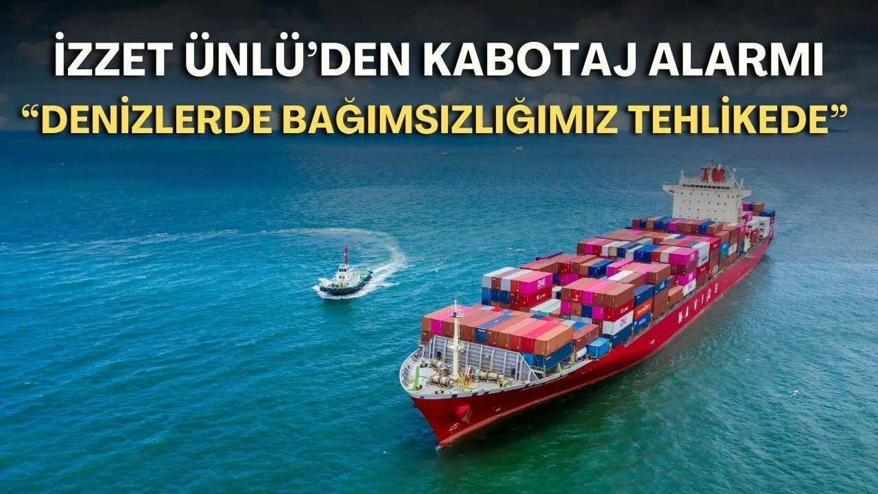 İzzet Ünlü'den Kabotaj Uyarısı: Denizlerde Bağımsızlığımız Tehlikede