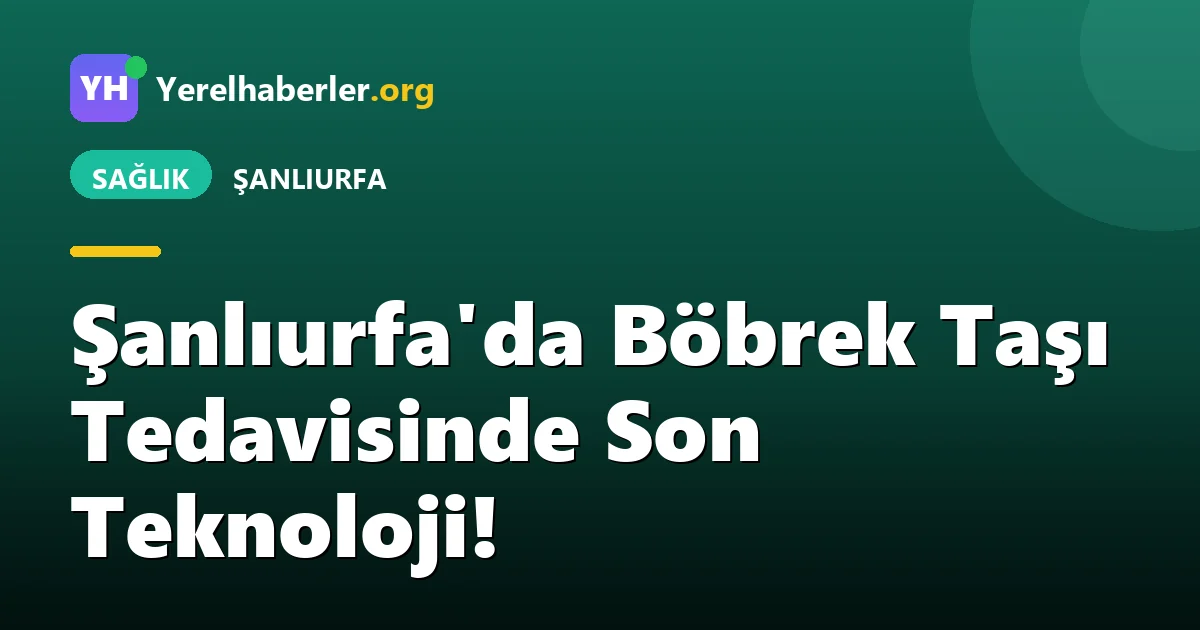 Şanlıurfa'da Böbrek Taşı Tedavisinde Son Teknoloji!