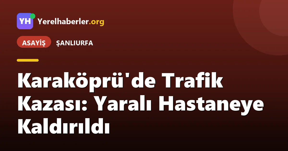 Karaköprü'de Trafik Kazası: Yaralı Hastaneye Kaldırıldı