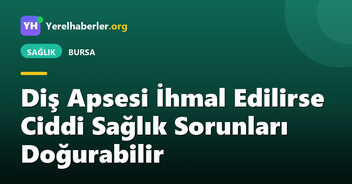 Diş Apsesi İhmal Edilirse Ciddi Sağlık Sorunları Doğurabilir