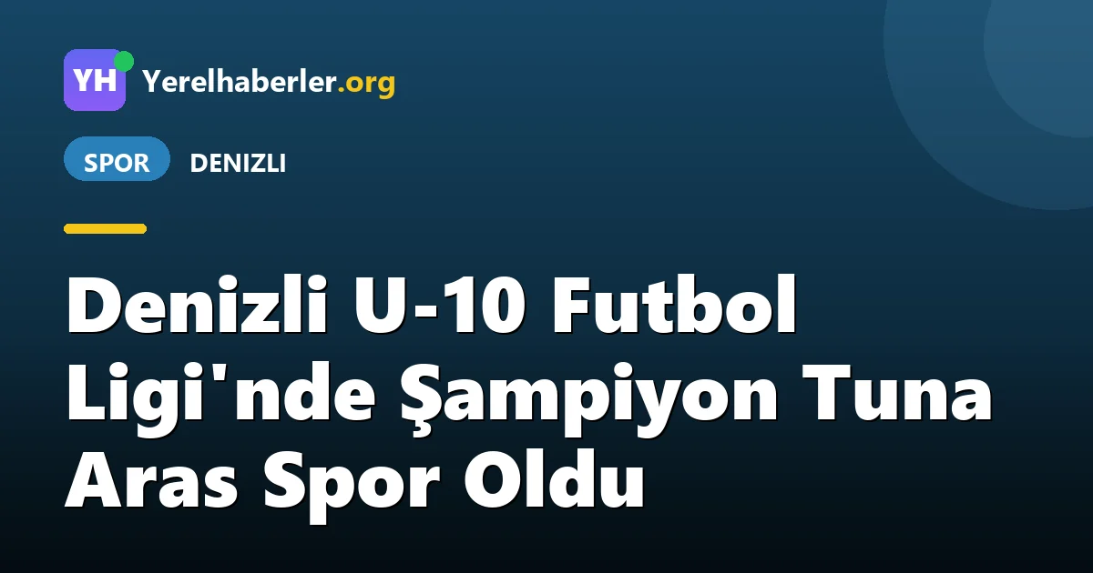 Denizli U-10 Futbol Ligi'nde Şampiyon Tuna Aras Spor Oldu