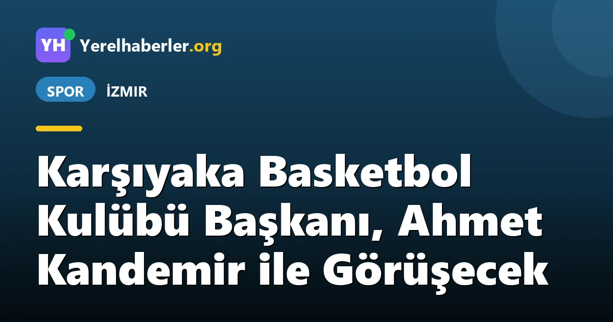 Karşıyaka Basketbol Kulübü Başkanı, Ahmet Kandemir ile Görüşecek