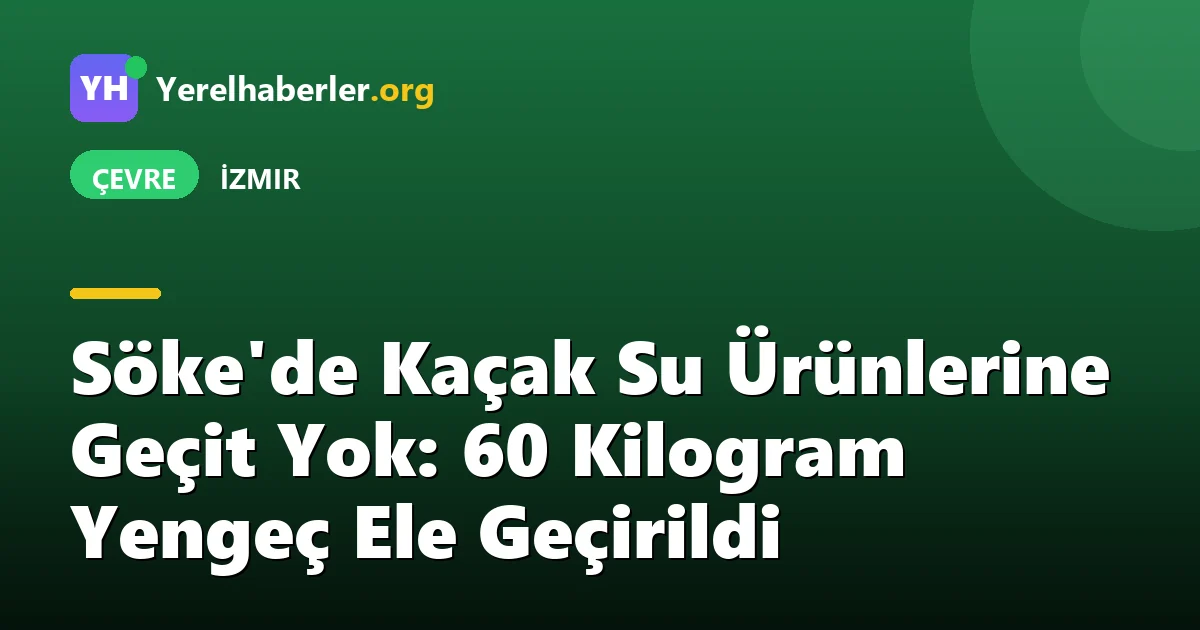 Söke'de Kaçak Su Ürünlerine Geçit Yok: 60 Kilogram Yengeç Ele Geçirildi
