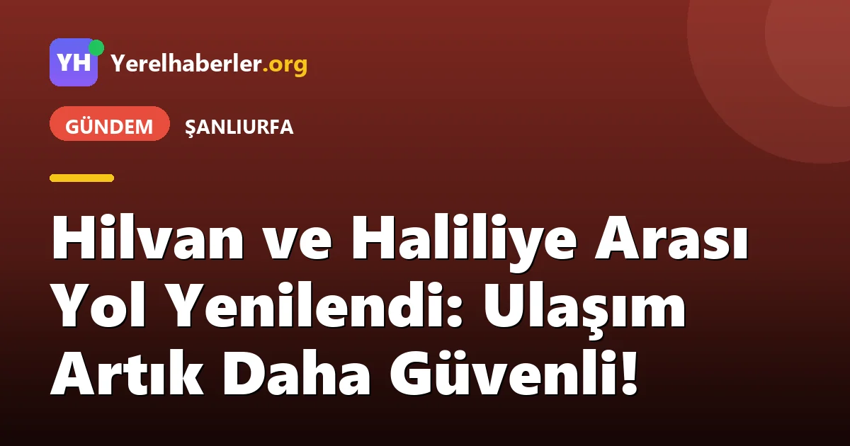 Hilvan ve Haliliye Arası Yol Yenilendi: Ulaşım Artık Daha Güvenli!