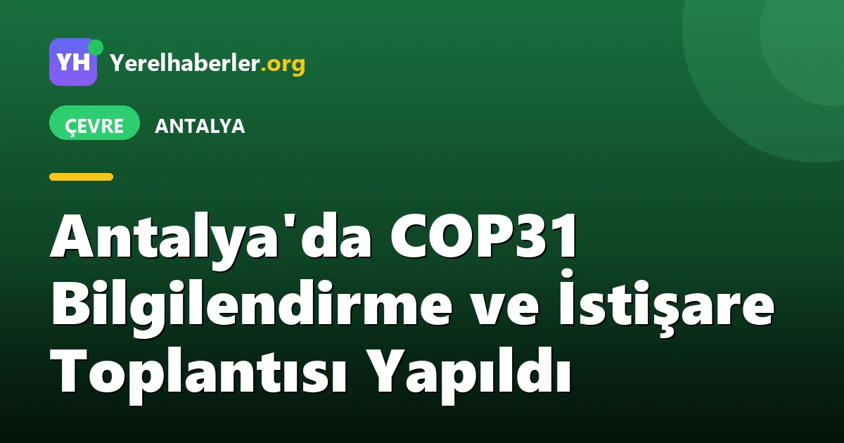 Antalya'da COP31 Bilgilendirme ve İstişare Toplantısı Yapıldı