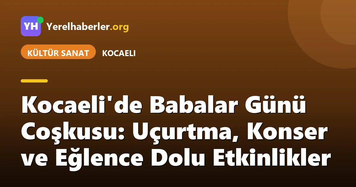 Kocaeli'de Babalar Günü Coşkusu: Uçurtma, Konser ve Eğlence Dolu Etkinlikler