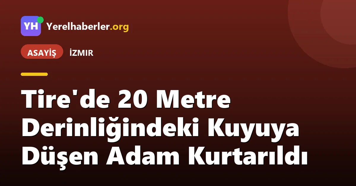 Tire'de 20 Metre Derinliğindeki Kuyuya Düşen Adam Kurtarıldı