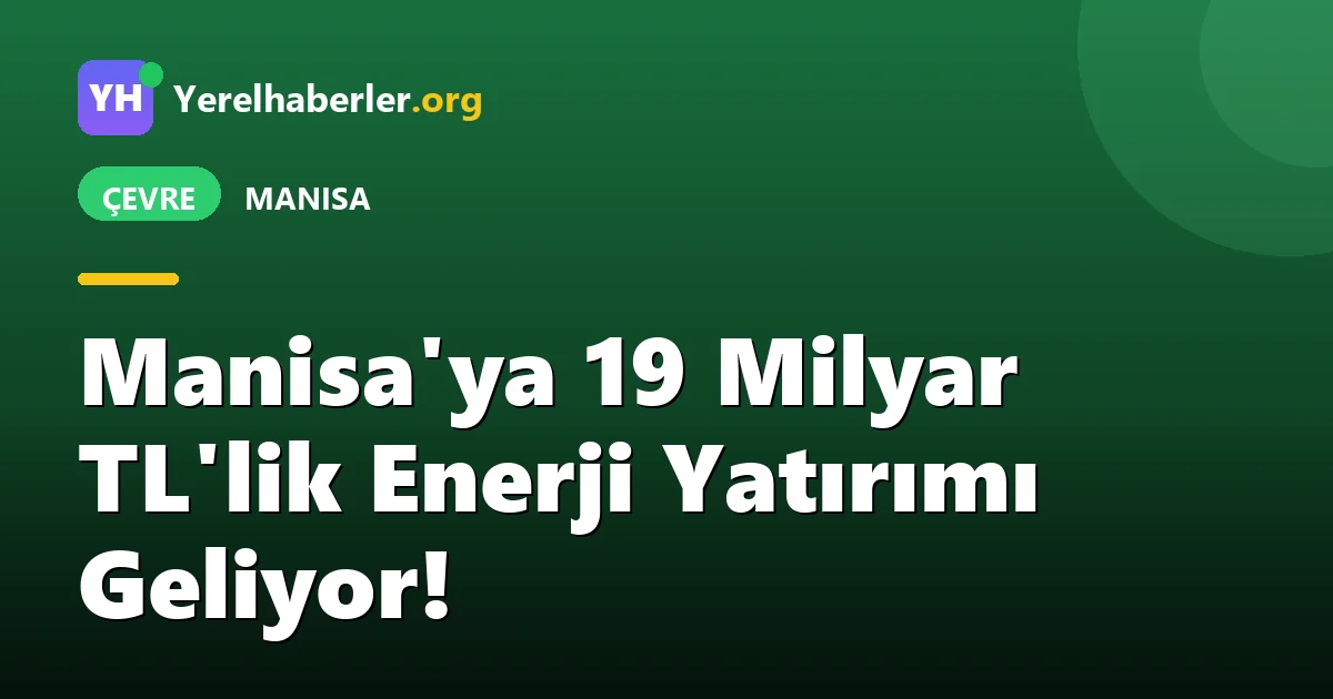 Manisa'ya 19 Milyar TL'lik Enerji Yatırımı Geliyor!