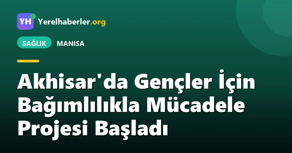 Akhisar'da Gençler İçin Bağımlılıkla Mücadele Projesi Başladı