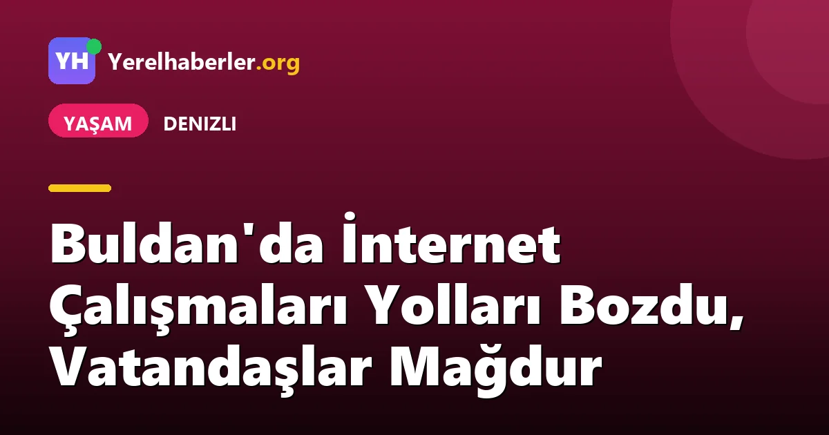 Buldan'da İnternet Çalışmaları Yolları Bozdu, Vatandaşlar Mağdur