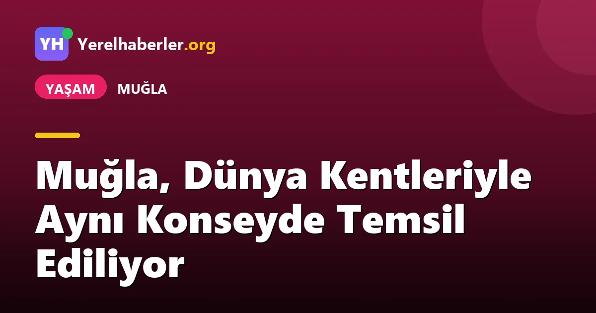 Muğla, Dünya Kentleriyle Aynı Konseyde Temsil Ediliyor