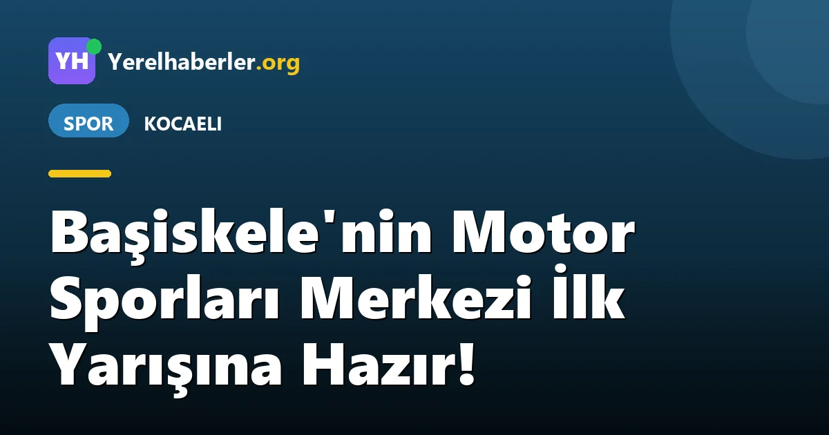 Başiskele'nin Motor Sporları Merkezi İlk Yarışına Hazır!