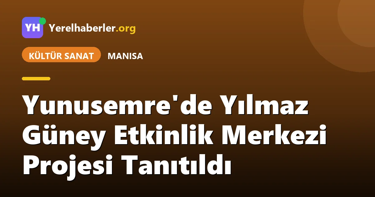Yunusemre'de Yılmaz Güney Etkinlik Merkezi Projesi Tanıtıldı