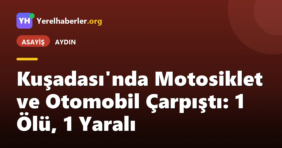 Kuşadası'nda Motosiklet ve Otomobil Çarpıştı: 1 Ölü, 1 Yaralı