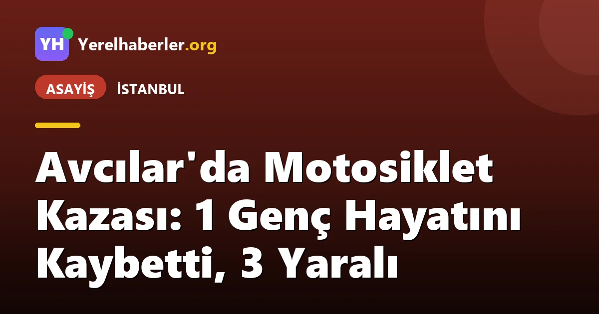 Avcılar'da Motosiklet Kazası: 1 Genç Hayatını Kaybetti, 3 Yaralı