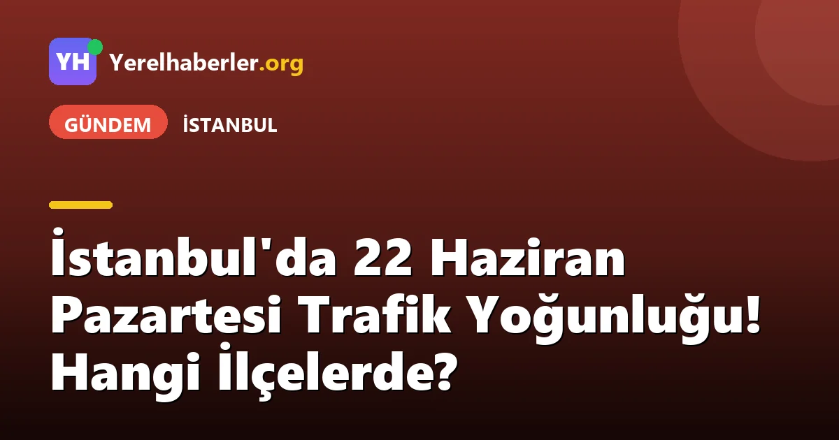 İstanbul'da 22 Haziran Pazartesi Trafik Yoğunluğu! Hangi İlçelerde?