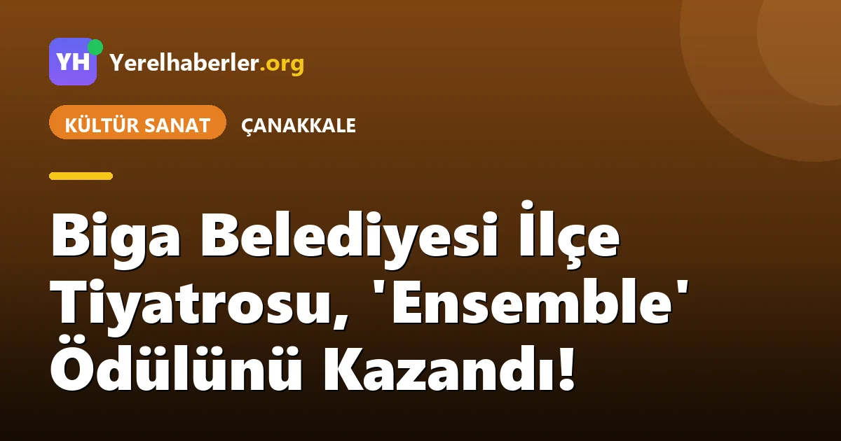 Biga Belediyesi İlçe Tiyatrosu, 'Ensemble' Ödülünü Kazandı!