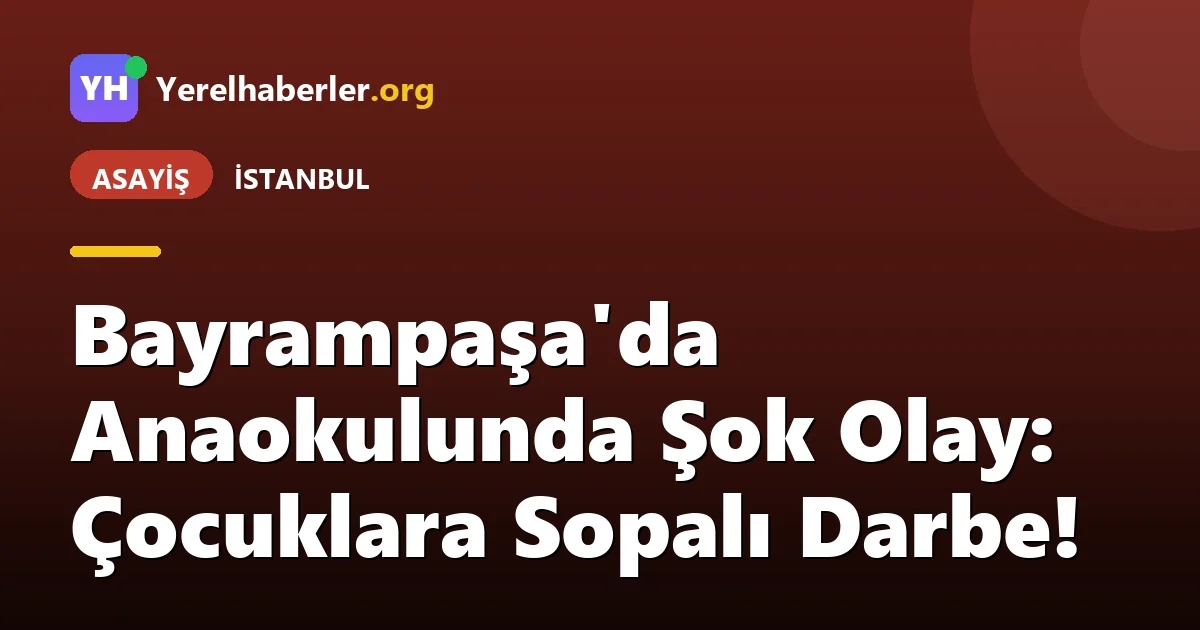 Bayrampaşa'da Anaokulunda Şok Olay: Çocuklara Sopalı Darbe!
