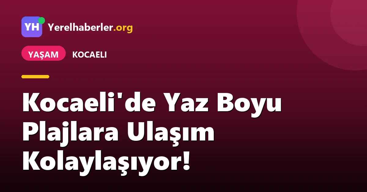Kocaeli'de Yaz Boyu Plajlara Ulaşım Kolaylaşıyor!