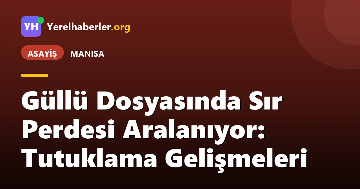 Güllü Dosyasında Sır Perdesi Aralanıyor: Tutuklama Gelişmeleri
