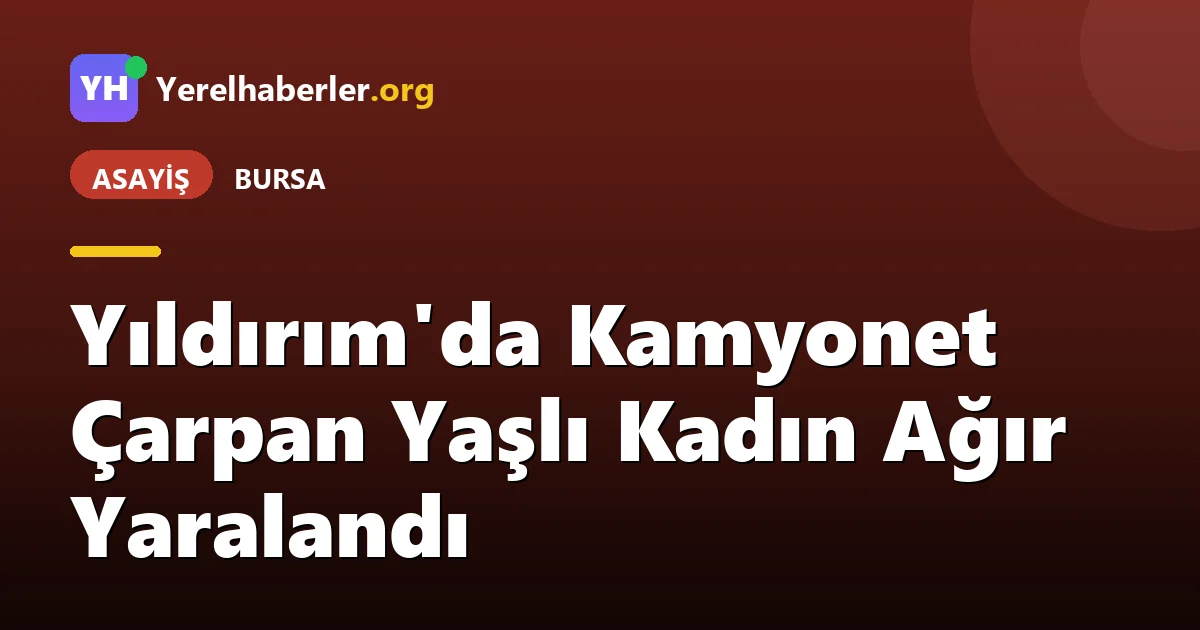 Yıldırım'da Kamyonet Çarpan Yaşlı Kadın Ağır Yaralandı