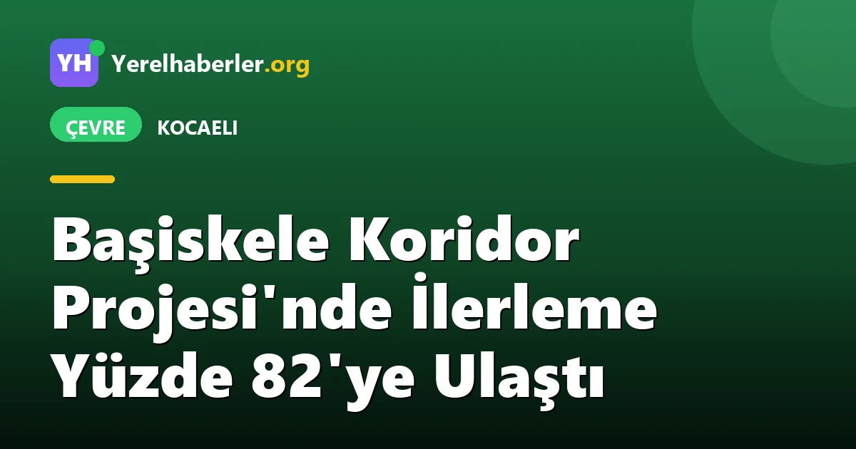 Başiskele Koridor Projesi'nde İlerleme Yüzde 82'ye Ulaştı