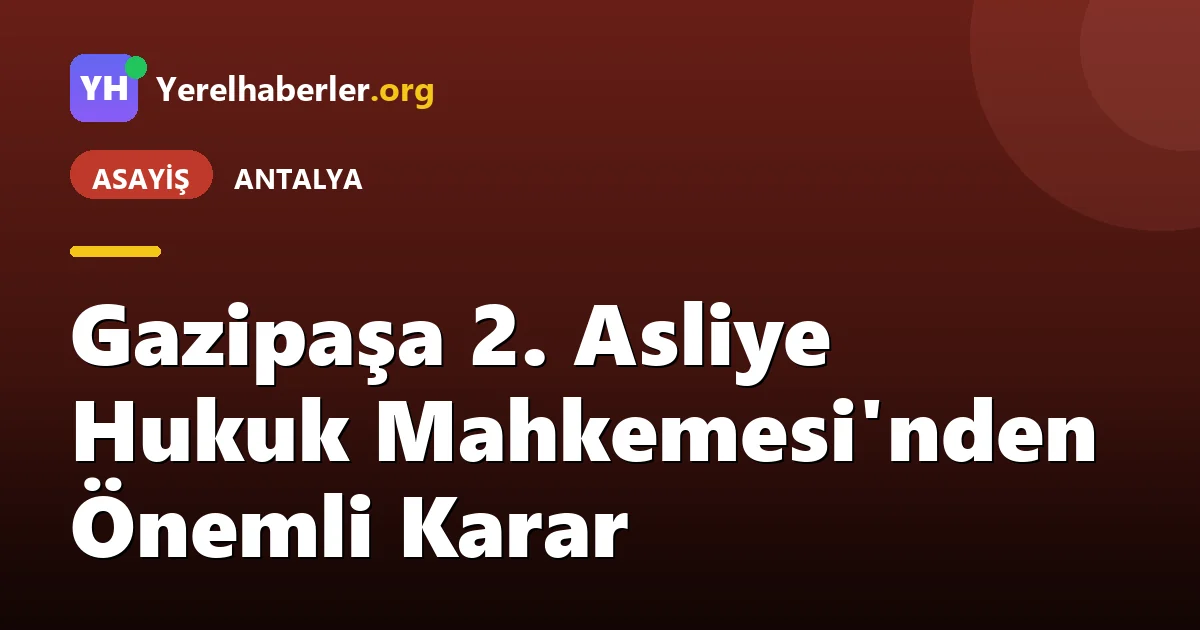 Gazipaşa 2. Asliye Hukuk Mahkemesi'nden Önemli Karar