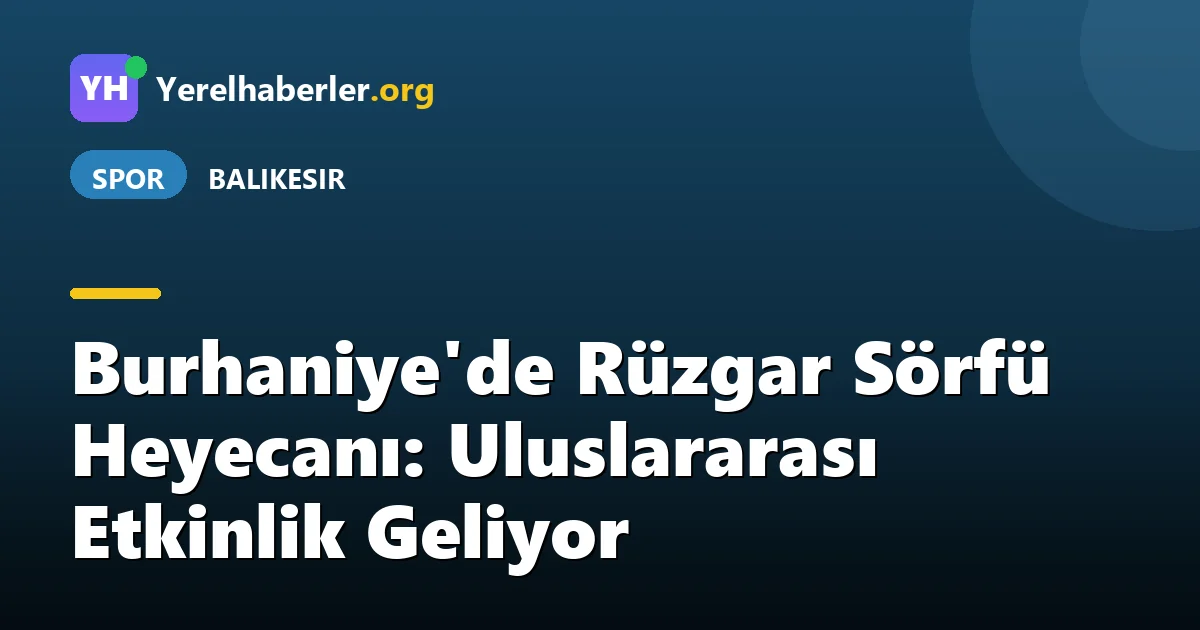 Burhaniye'de Rüzgar Sörfü Heyecanı: Uluslararası Etkinlik Geliyor