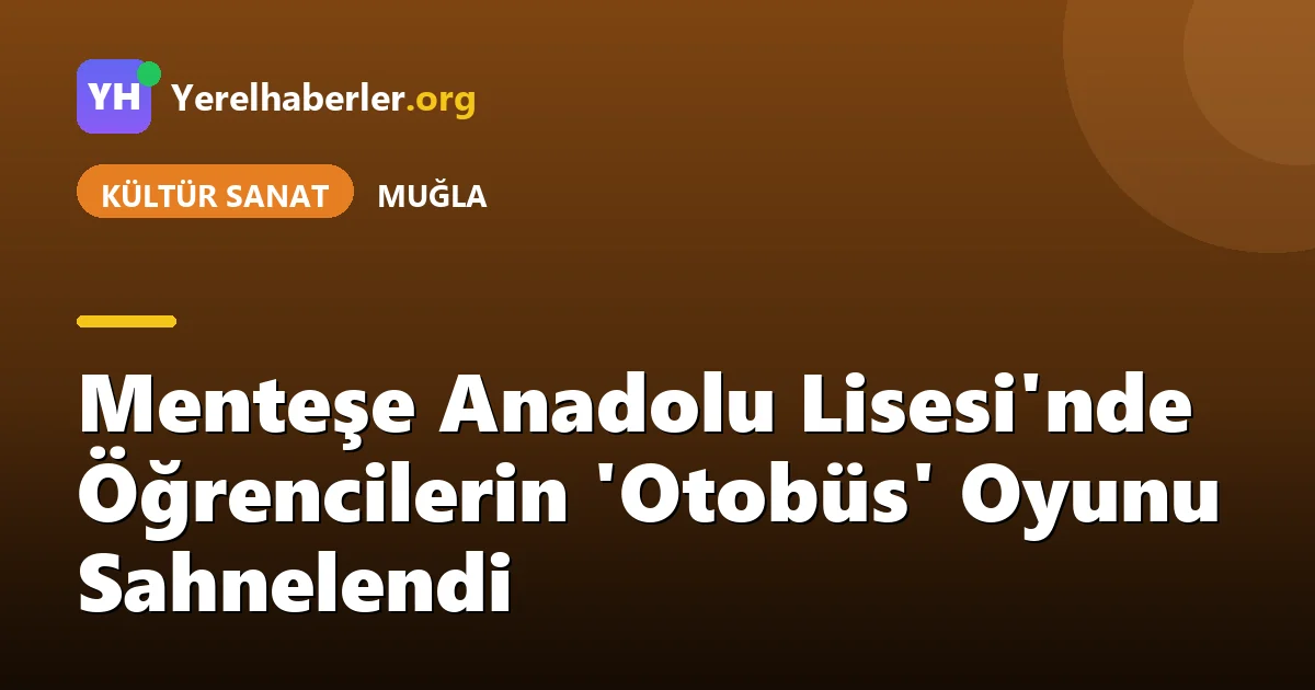 Menteşe Anadolu Lisesi'nde Öğrencilerin 'Otobüs' Oyunu Sahnelendi