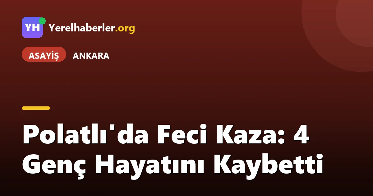 Polatlı'da Feci Kaza: 4 Genç Hayatını Kaybetti