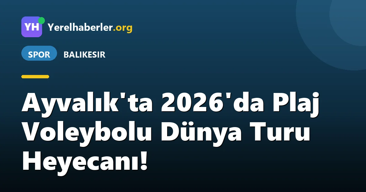Ayvalık'ta 2026'da Plaj Voleybolu Dünya Turu Heyecanı!