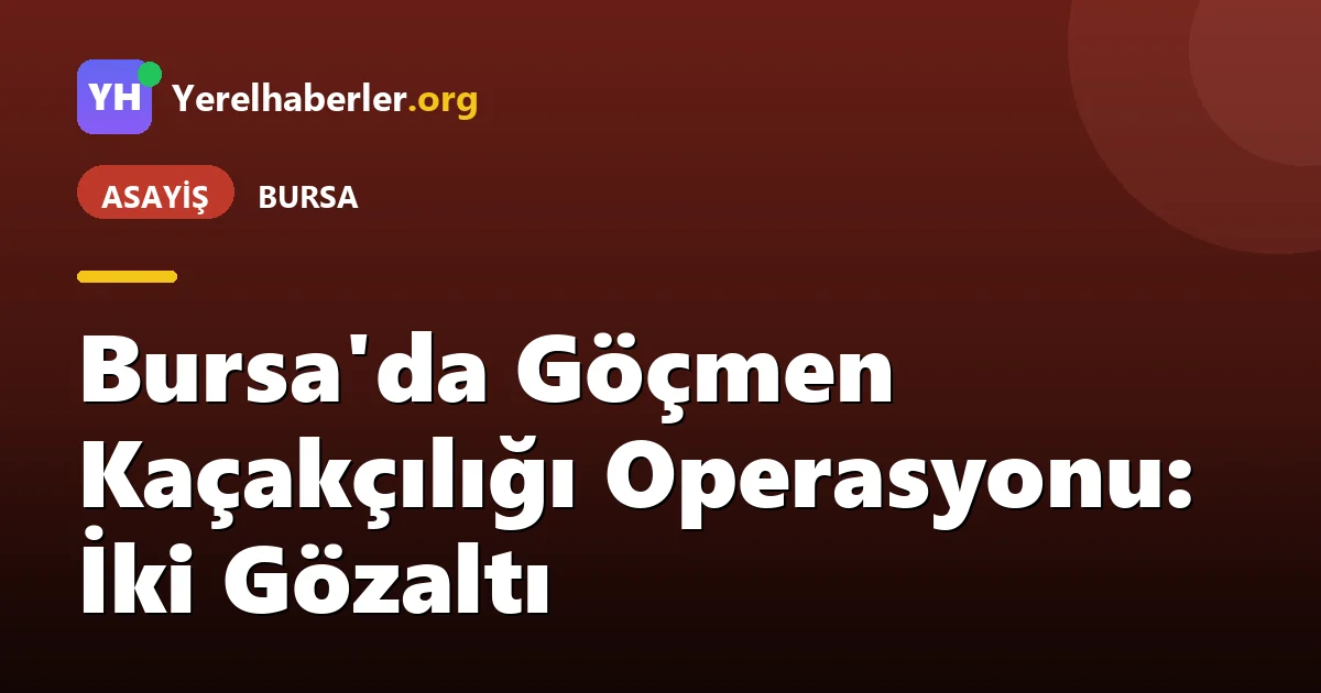 Bursa'da Göçmen Kaçakçılığı Operasyonu: İki Gözaltı