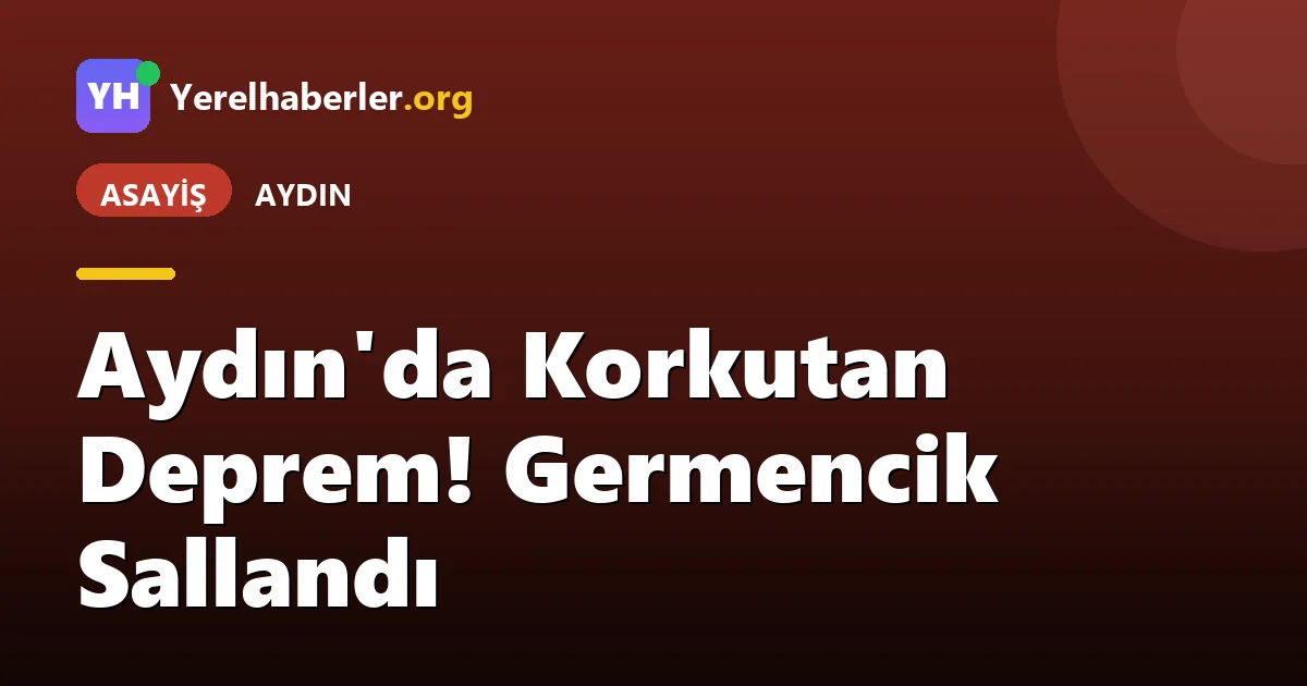 Aydın'da Korkutan Deprem! Germencik Sallandı