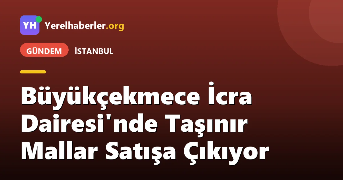 Büyükçekmece İcra Dairesi'nde Taşınır Mallar Satışa Çıkıyor