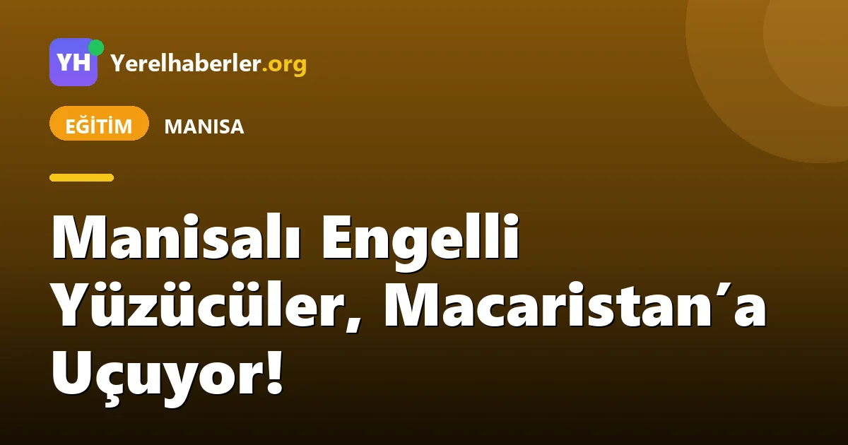 Manisalı Engelli Yüzücüler, Macaristan’a Uçuyor!