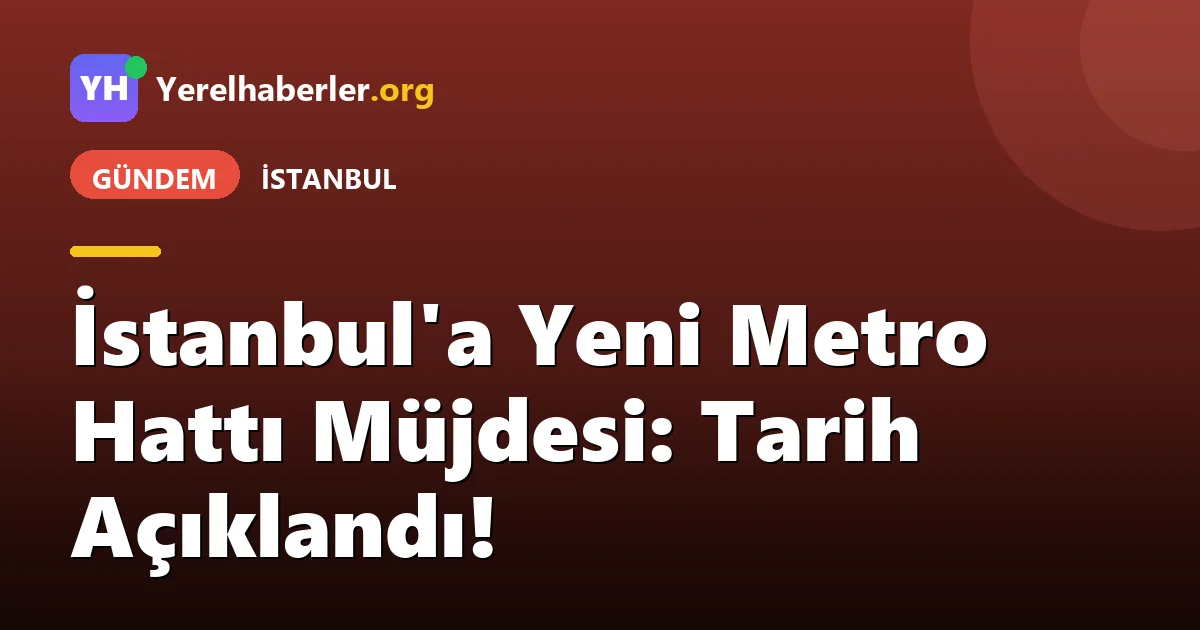 İstanbul'a Yeni Metro Hattı Müjdesi: Tarih Açıklandı!