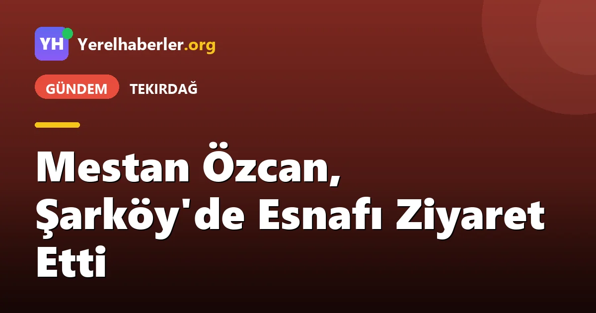 Mestan Özcan, Şarköy'de Esnafı Ziyaret Etti