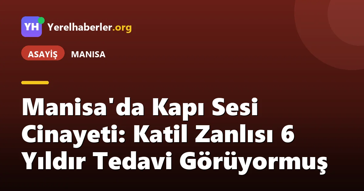 Manisa'da Kapı Sesi Cinayeti: Katil Zanlısı 6 Yıldır Tedavi Görüyormuş