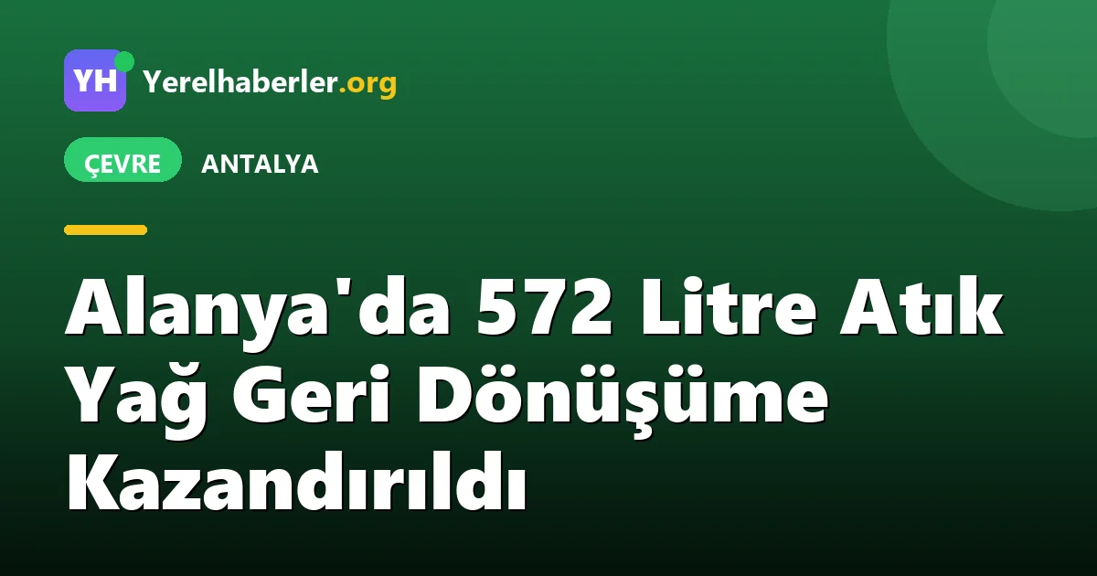 Alanya'da 572 Litre Atık Yağ Geri Dönüşüme Kazandırıldı