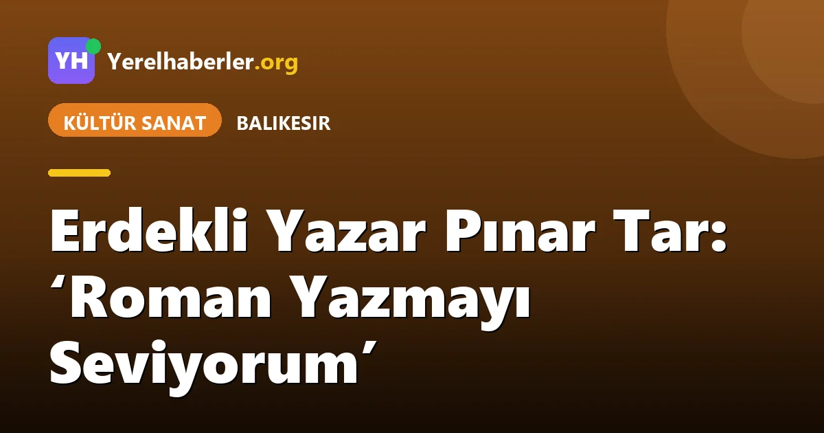 Erdekli Yazar Pınar Tar: ‘Roman Yazmayı Seviyorum’