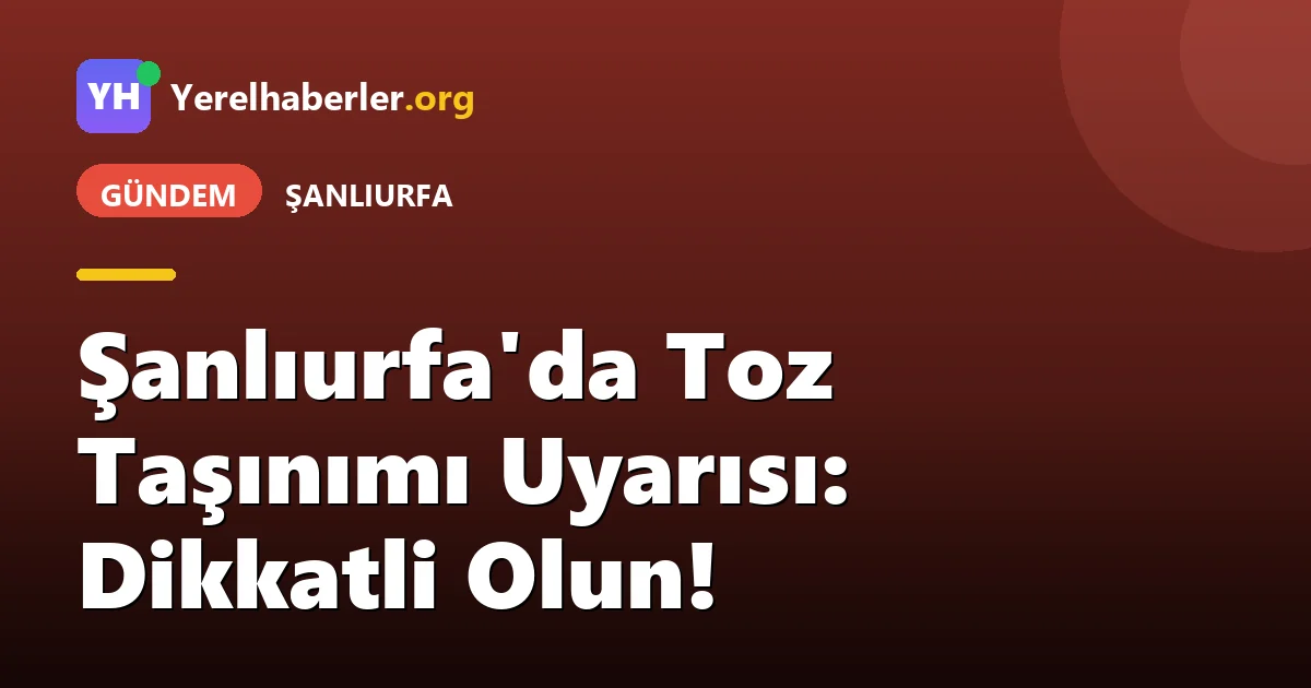 Şanlıurfa'da Toz Taşınımı Uyarısı: Dikkatli Olun!