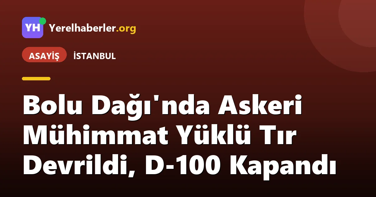 Bolu Dağı'nda Askeri Mühimmat Yüklü Tır Devrildi, D-100 Kapandı