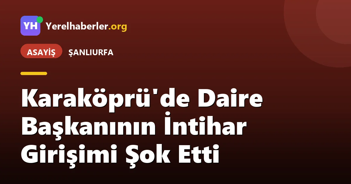 Karaköprü'de Daire Başkanının İntihar Girişimi Şok Etti