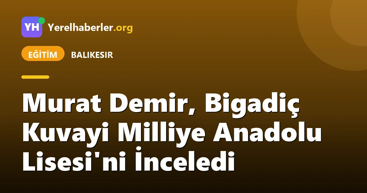 Murat Demir, Bigadiç Kuvayi Milliye Anadolu Lisesi'ni İnceledi