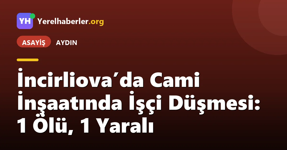 İncirliova’da Cami İnşaatında İşçi Düşmesi: 1 Ölü, 1 Yaralı