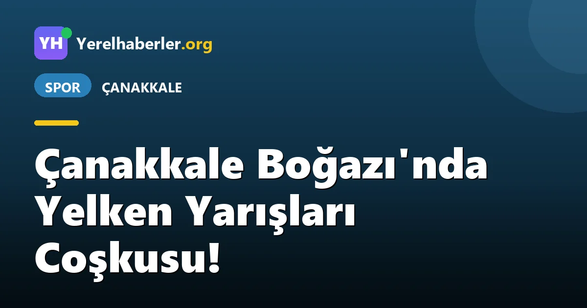 Çanakkale Boğazı'nda Yelken Yarışları Coşkusu!