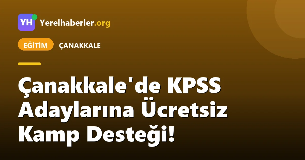 Çanakkale'de KPSS Adaylarına Ücretsiz Kamp Desteği!