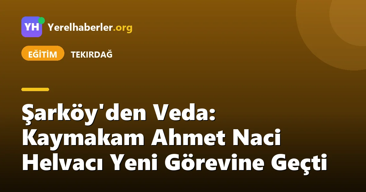 Şarköy'den Veda: Kaymakam Ahmet Naci Helvacı Yeni Görevine Geçti