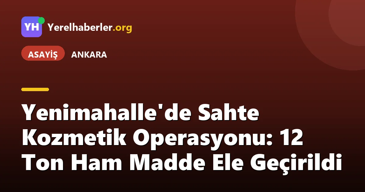 Yenimahalle'de Sahte Kozmetik Operasyonu: 12 Ton Ham Madde Ele Geçirildi