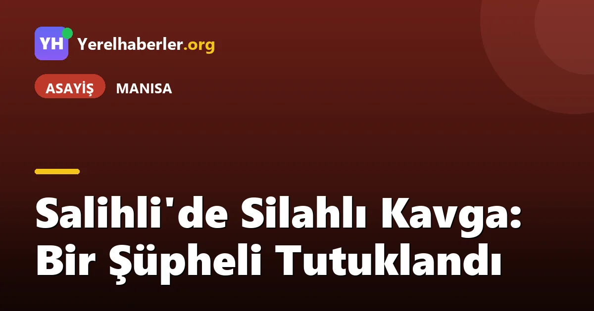 Salihli'de Silahlı Kavga: Bir Şüpheli Tutuklandı